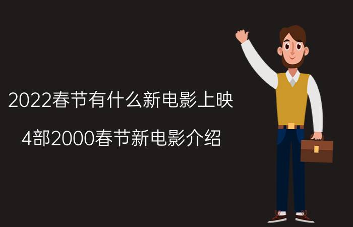 2022春节有什么新电影上映 4部2000春节新电影介绍